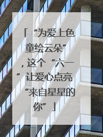 “为爱上色 童绘云朵”，这个“六一”让爱心点亮“来自星星的你”